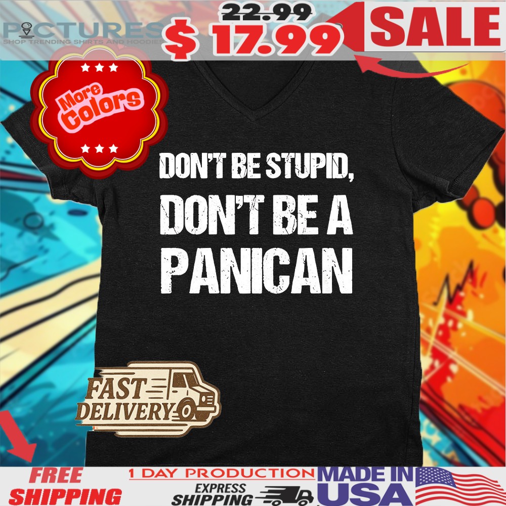 Don’t Be Stupid Don’t Be A Panican Shirt 1 Don’t Be Stupid Don’t Be A Panican Shirt