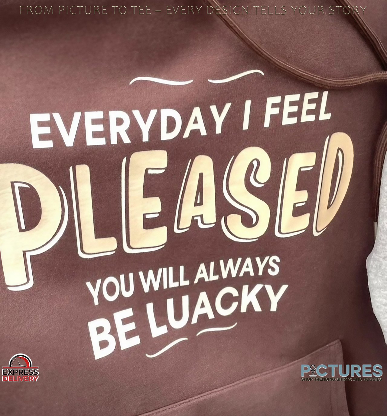 Everyday I Feel Pleased You Will Always Be Luacky T Shirt