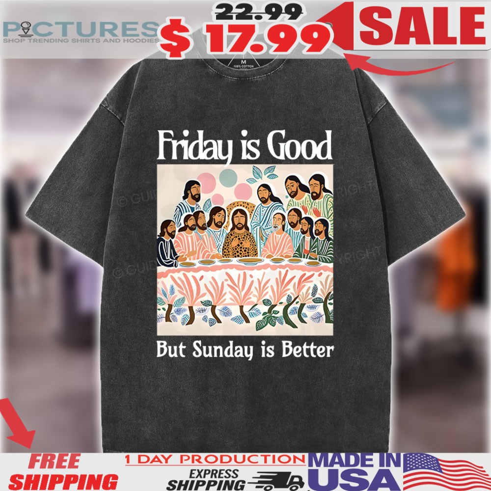 Friday Is Good But Sunday Is Better The Last Supper Christian Easter Shirt