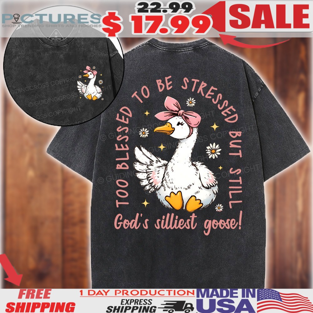 God's Silliest Goose Too Blessed To Be Stressed But Still Christian Shirt