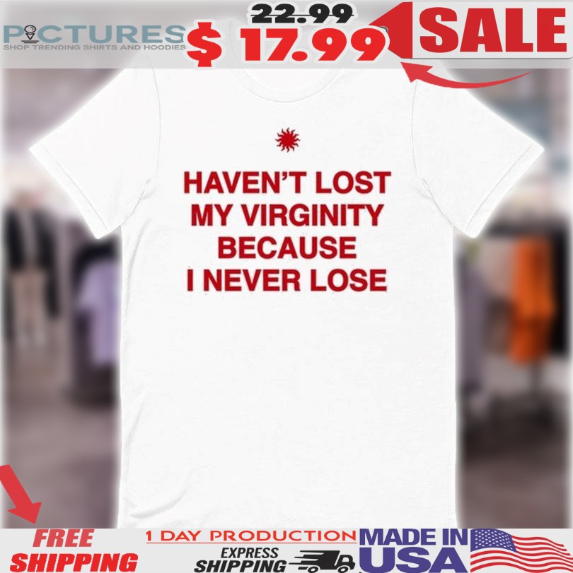 Haven’t Lost My Virginity Because I Never Lose Shirt