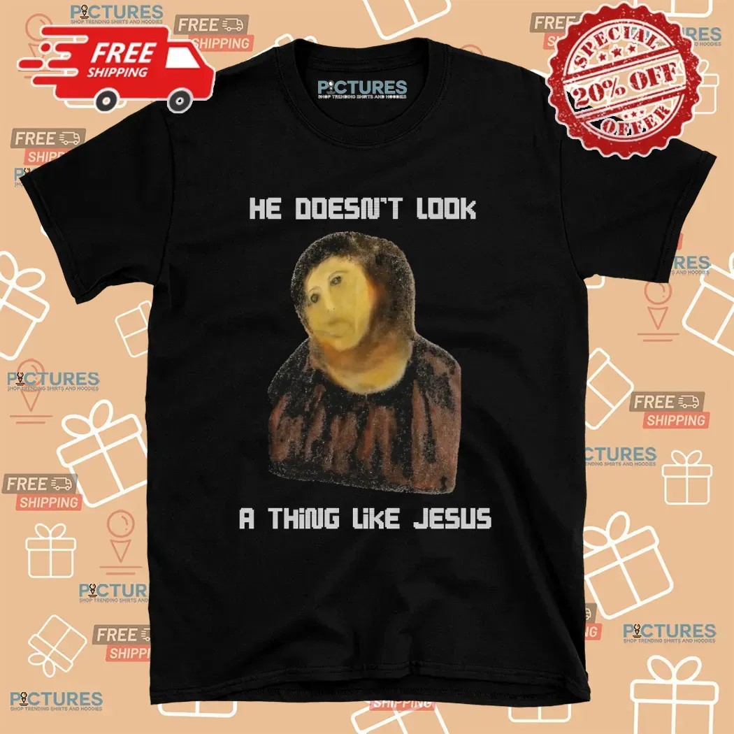 He Doesn't Look A Thing Like Jesus T Shirt