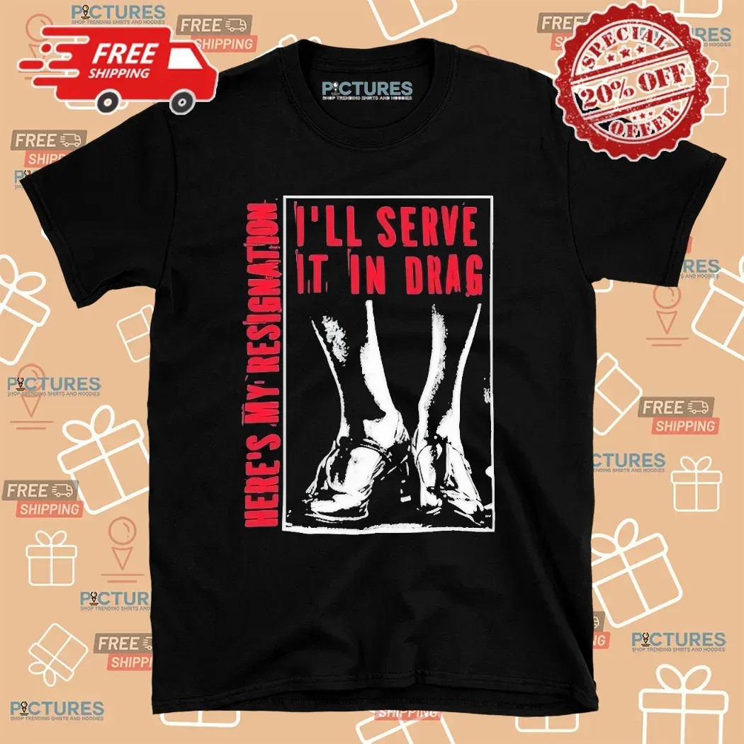 Here May Resignation I'll Serve It In Drag T Shirt 8 Here May Resignation I'll Serve It In Drag T Shirt