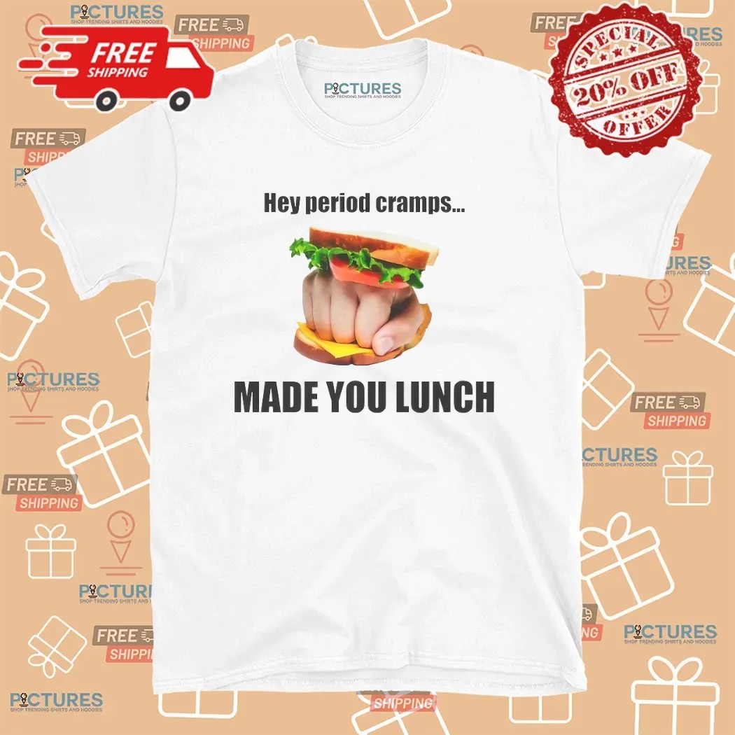 Hey Period Cramps Made You Lunch Sandwich Fist T Shirt