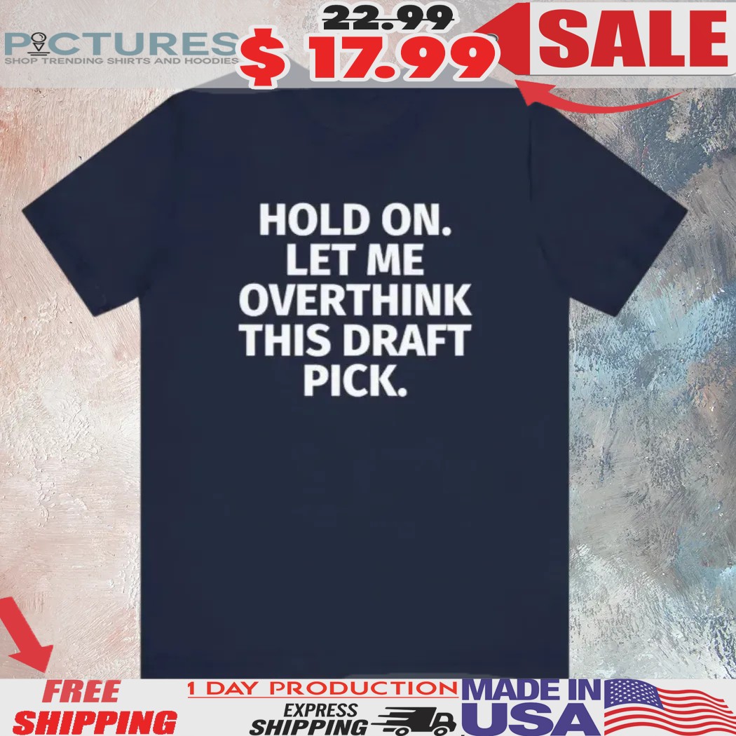 Hold On Let Me Overthink This Draft Pick Shirt