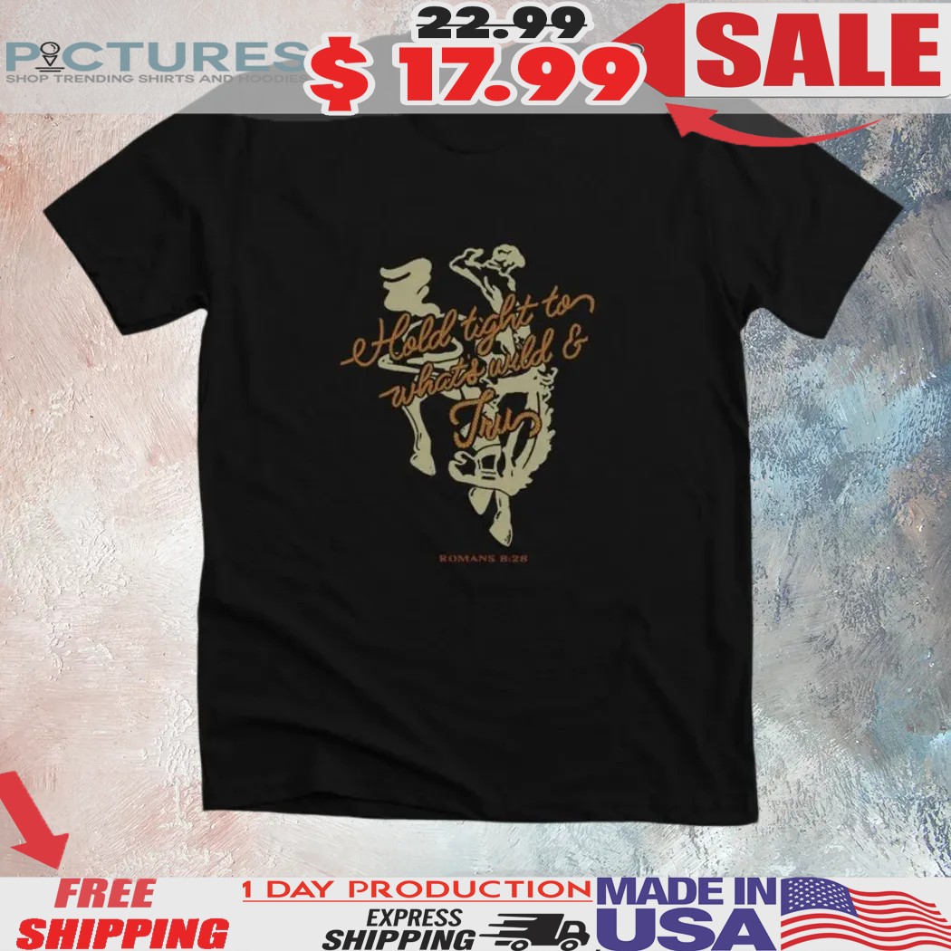 Hold Tight To What's Wild And Tru Romans 8 28 Shirt