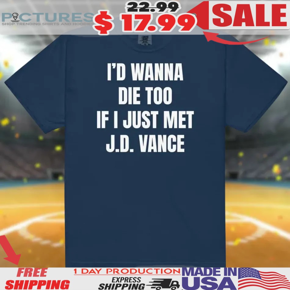 I'd Wanna Die Too If I Just Met Jd Vance Shirt