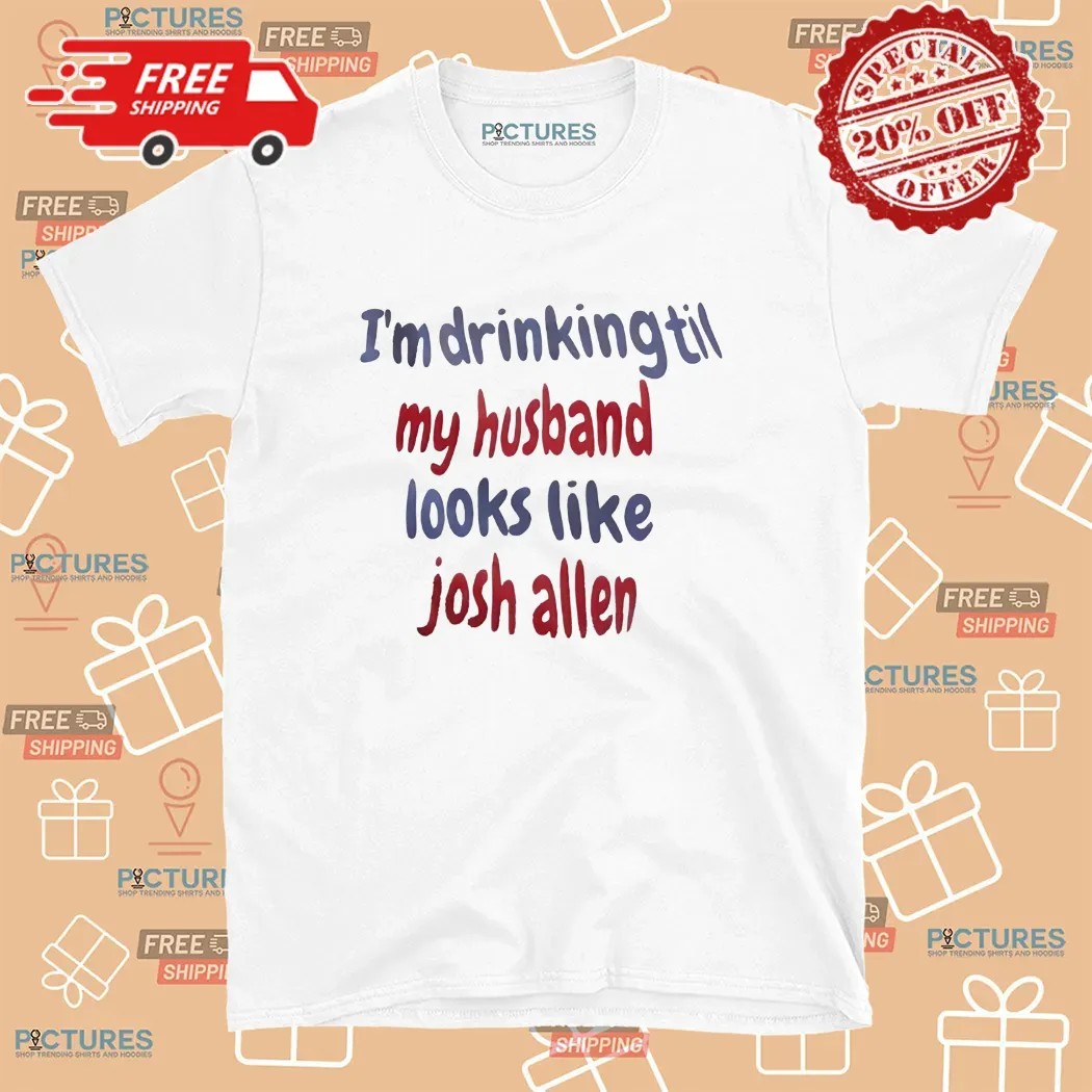 I'm Drinking Till My Husband Looks Like Josh Allen Buffalo Bills T Shirt