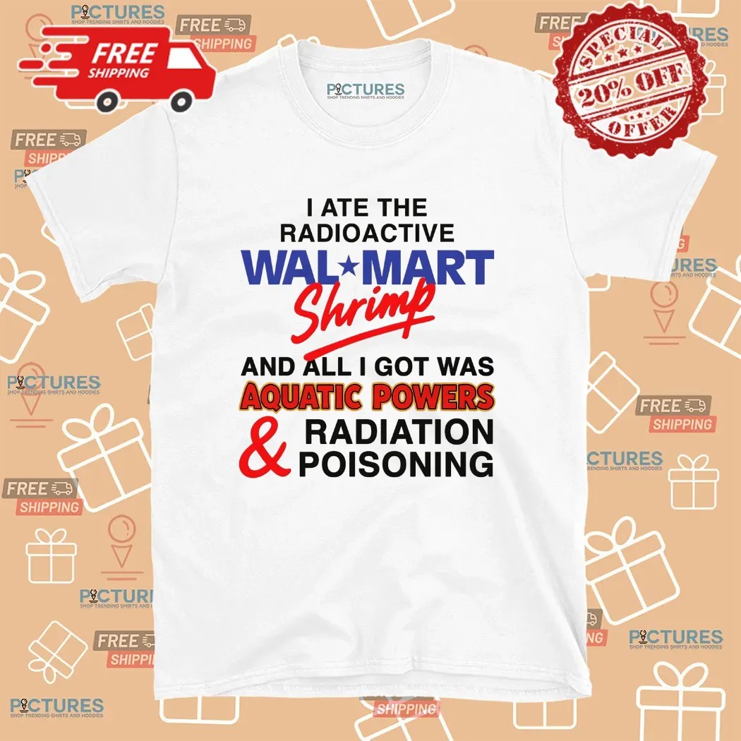 I Ate The Radioactive Shrimp And All I Got Was Aquatic Powers and Radiation Poisoning T Shirt