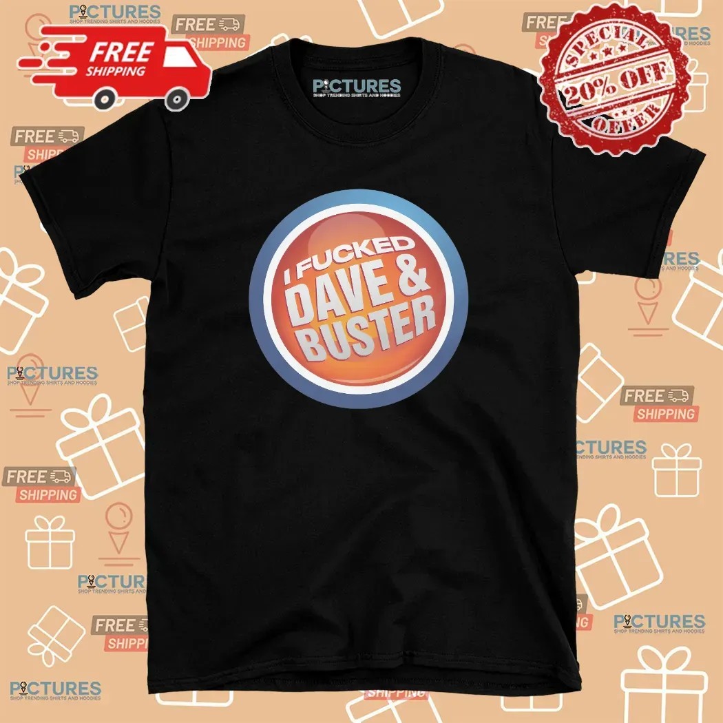 I Fucked Dave And Buster T Shirt