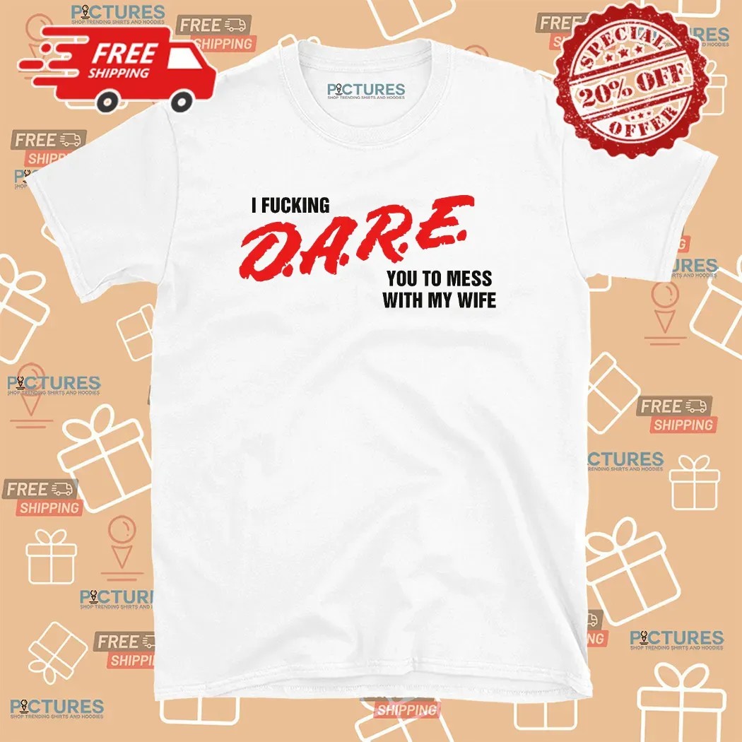 I Fucking D A R E You To Mess With My Wife T Shirt