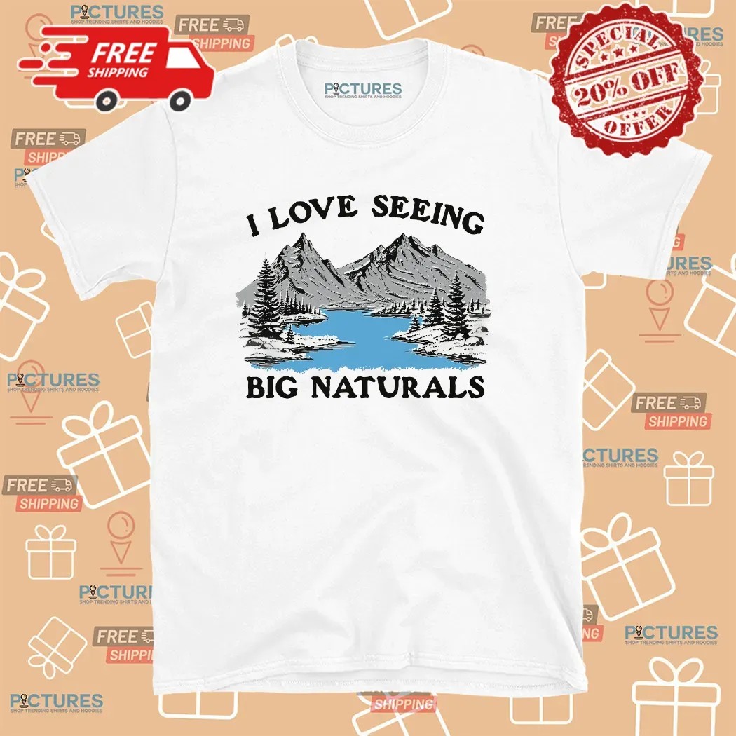I Love Seeing Big Naturals T Shirt