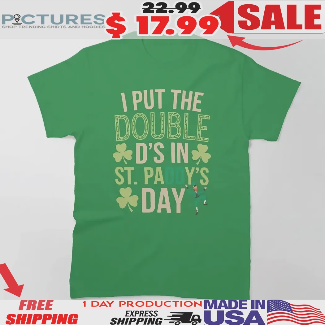 I Put The Double D's In St Paddy's Day St. Patrick's Day Shirt