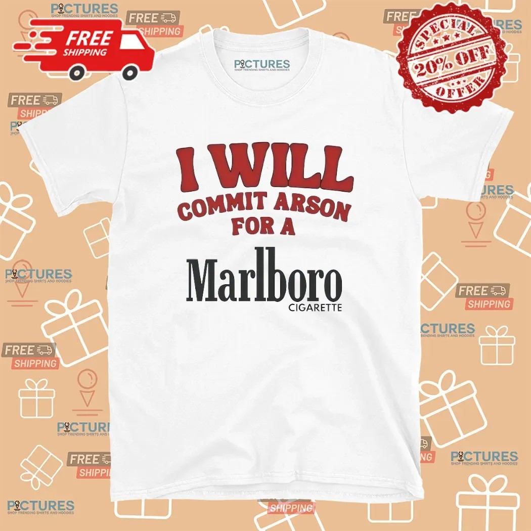 I Will Commit Arson For A Marlboro Cigarette T Shirt