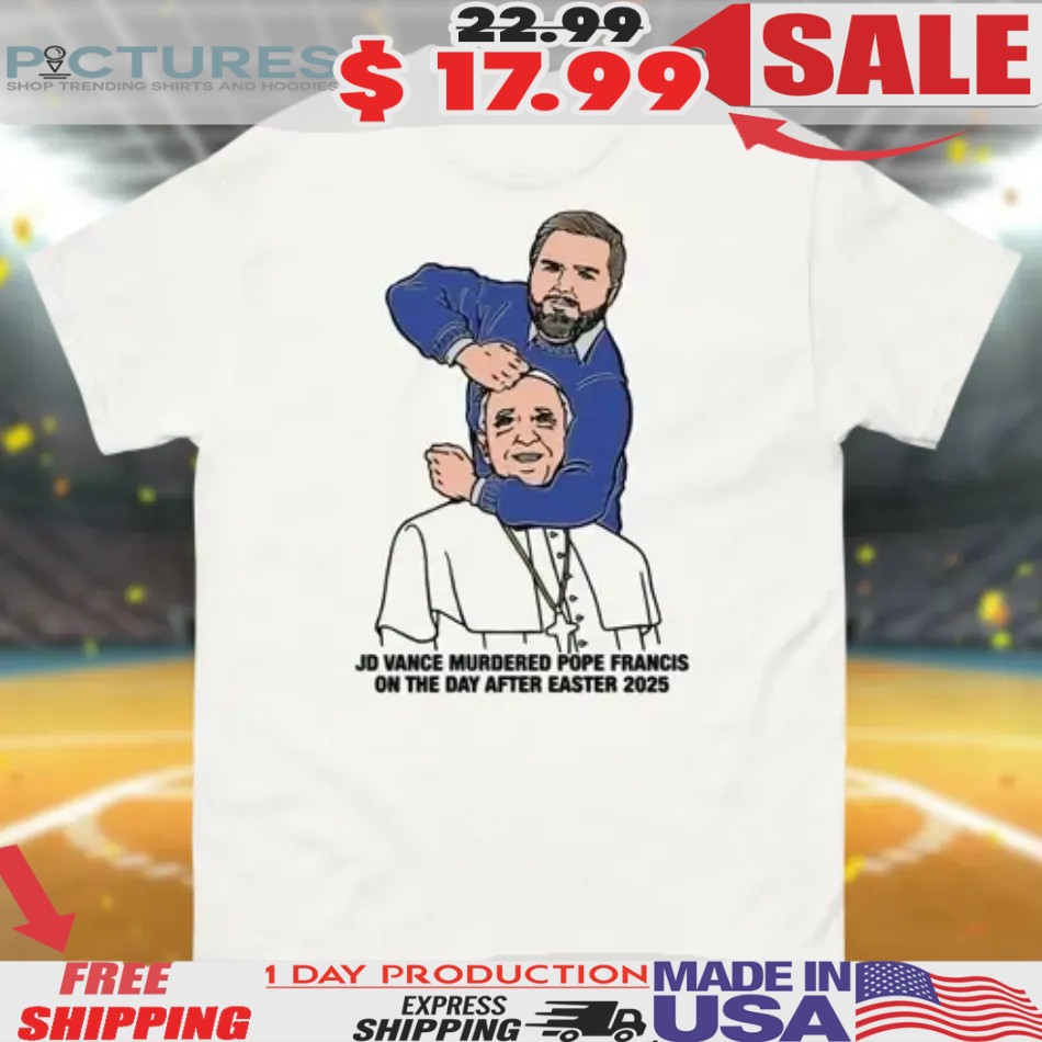 JD Vance Murdered Pope Francis On The Day After Easter 2025 Shirt