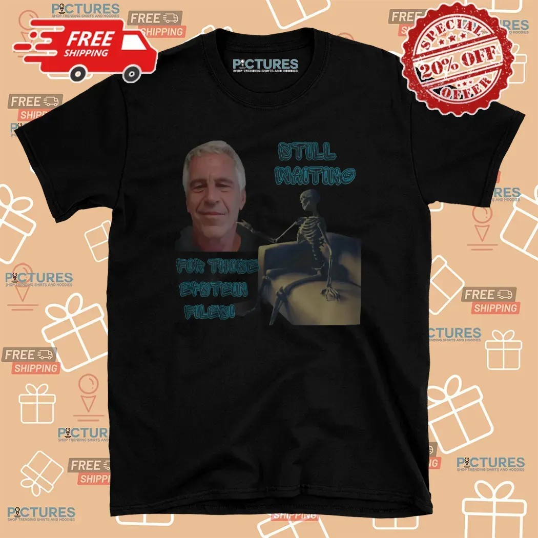 Jeffrey Epstein Still Waiting For Those Epstein Files T Shirt