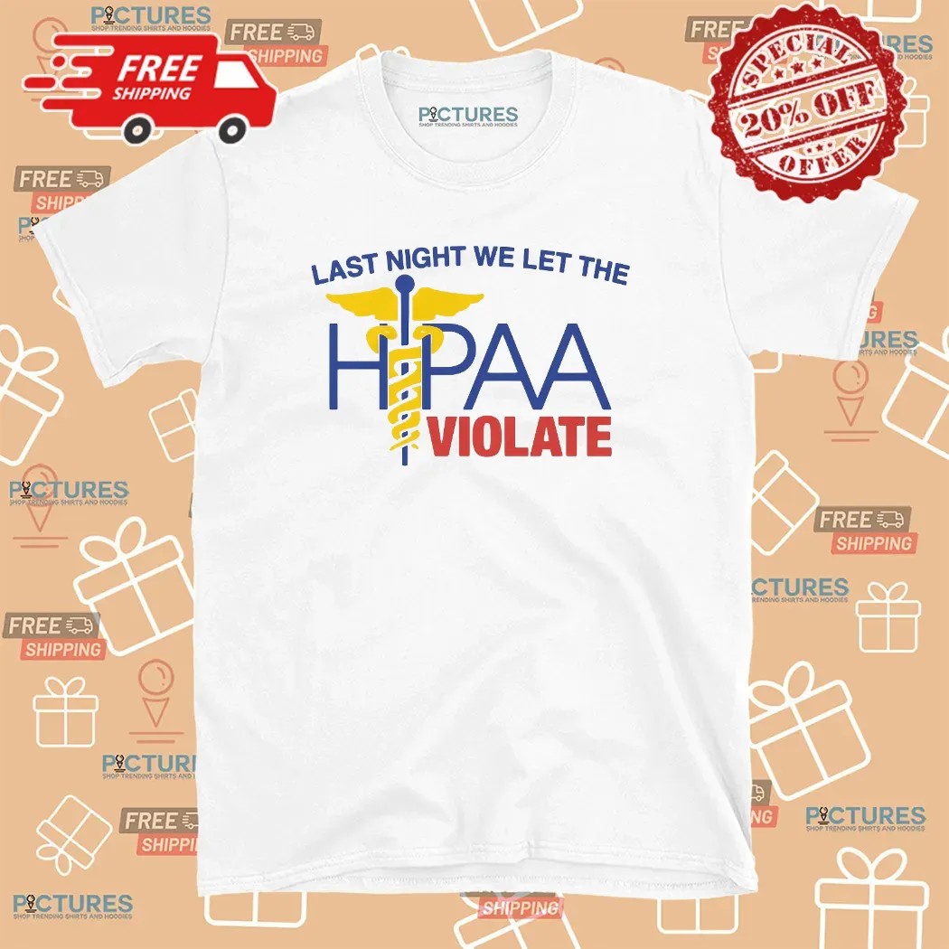 Last Night We Let The HIPAA Violate T Shirt