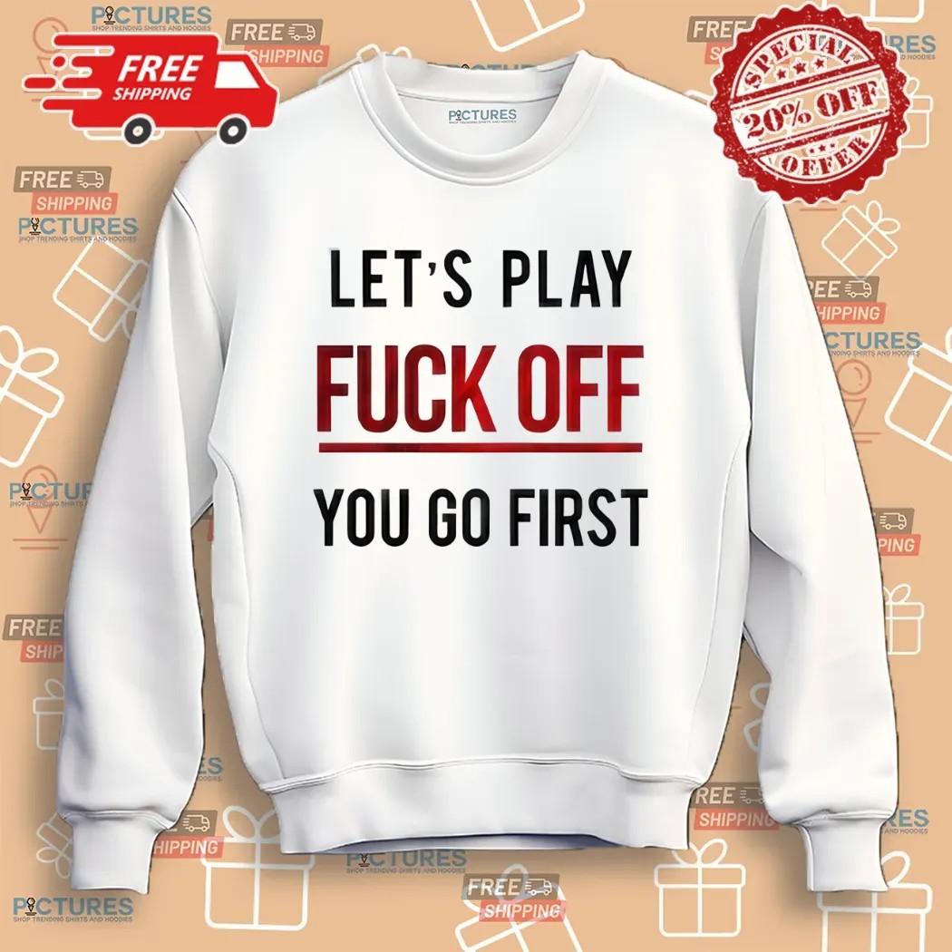 Let's Play Fuck Off You Go First Shirt