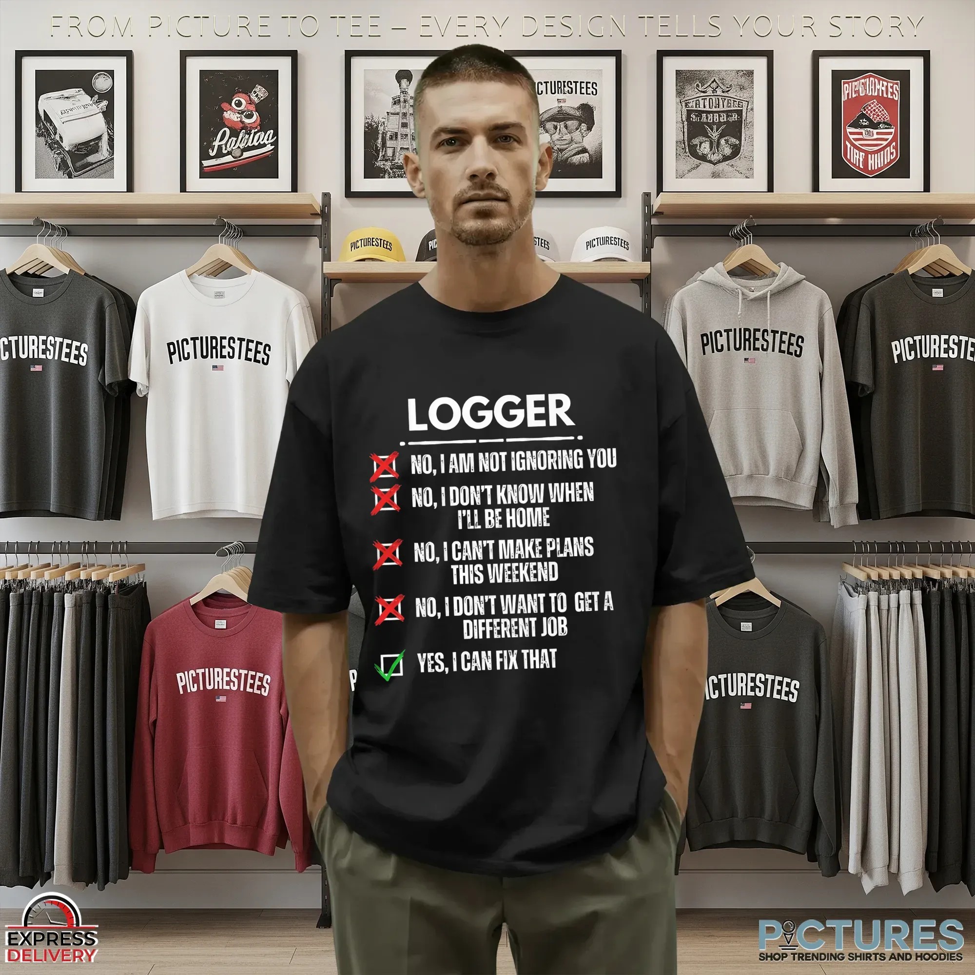 Logger No, I Am Not Ignoring You No, I Don't Know When I'll Be Home No, I Can't Make Plans This Weekend No, I Don't Want To Get A Different Job Yes, I Can Fix That T Shirt 9 Logger No, I Am Not Ignoring You No, I Don't Know When I'll Be Home No, I Can't Make Plans This Weekend No, I Don't Want To Get A Different Job Yes, I Can Fix That T Shirt