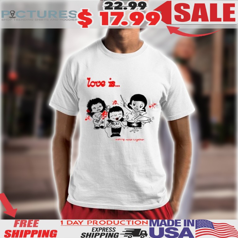 Love Is Making Noise Together Shirt