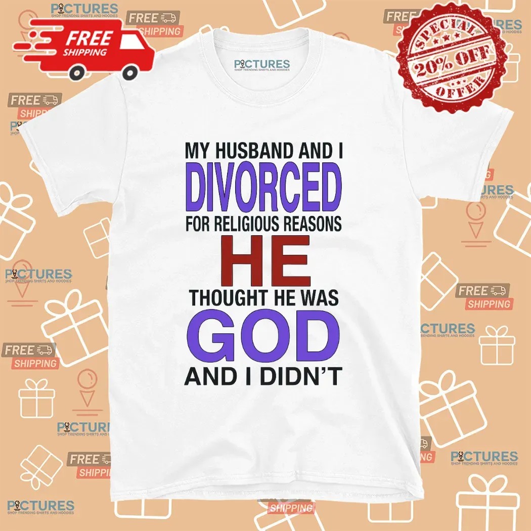 My Husband And I Divorced For Religious Reasons T Shirt
