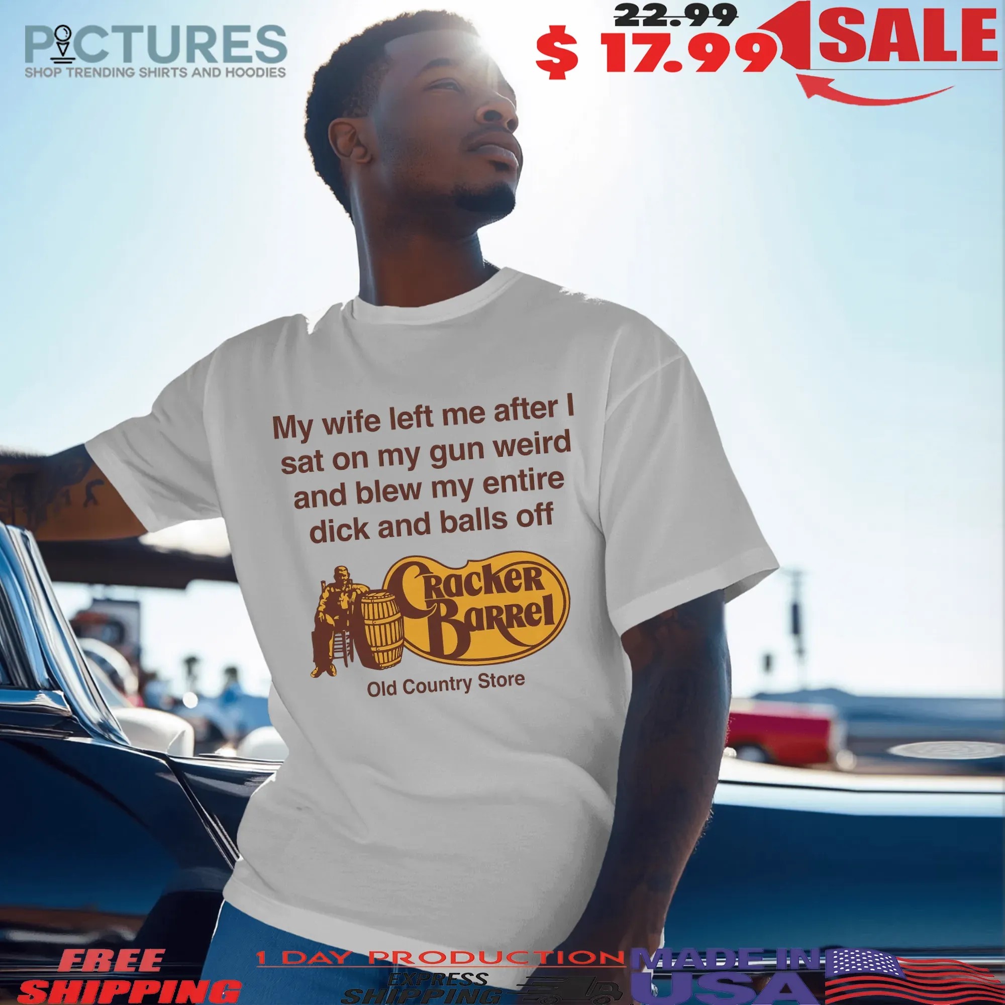 My Wife Left Me After I Sat On My Gun Weird And Blew My Entire Dick And Balls Off At The Cracker Barrel Old Country Store T Shirt 7 My Wife Left Me After I Sat On My Gun Weird And Blew My Entire Dick And Balls Off At The Cracker Barrel Old Country Store T Shirt
