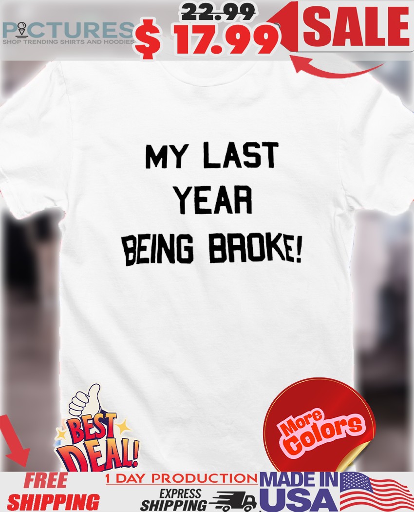 My last year being broke quote shirt