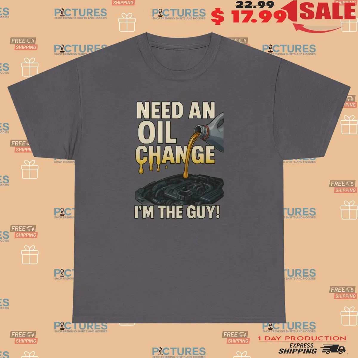 Need An Oil Change I'm The Guy T Shirt