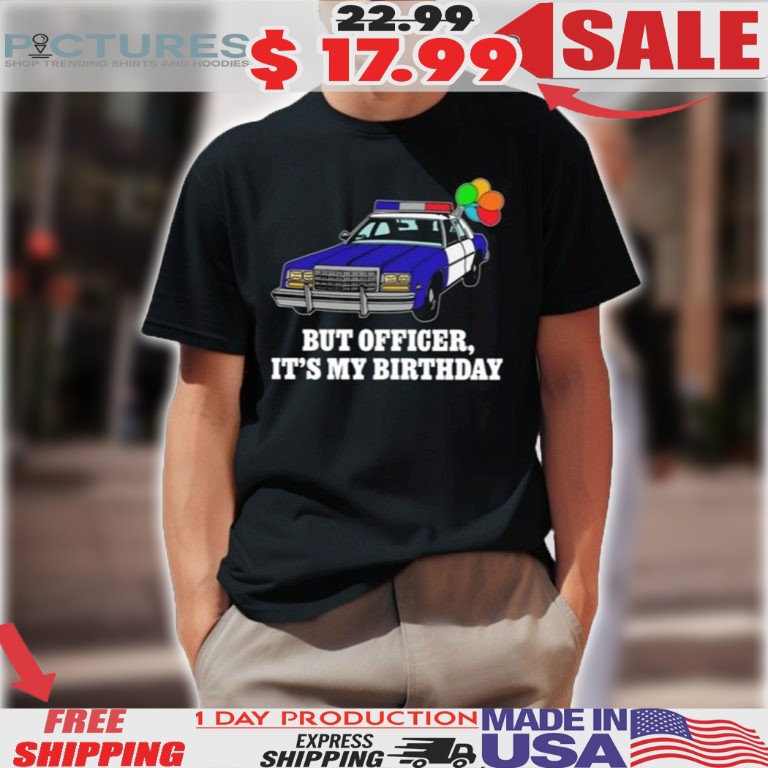 Police Car But Officer It’s My Birthday Shirt