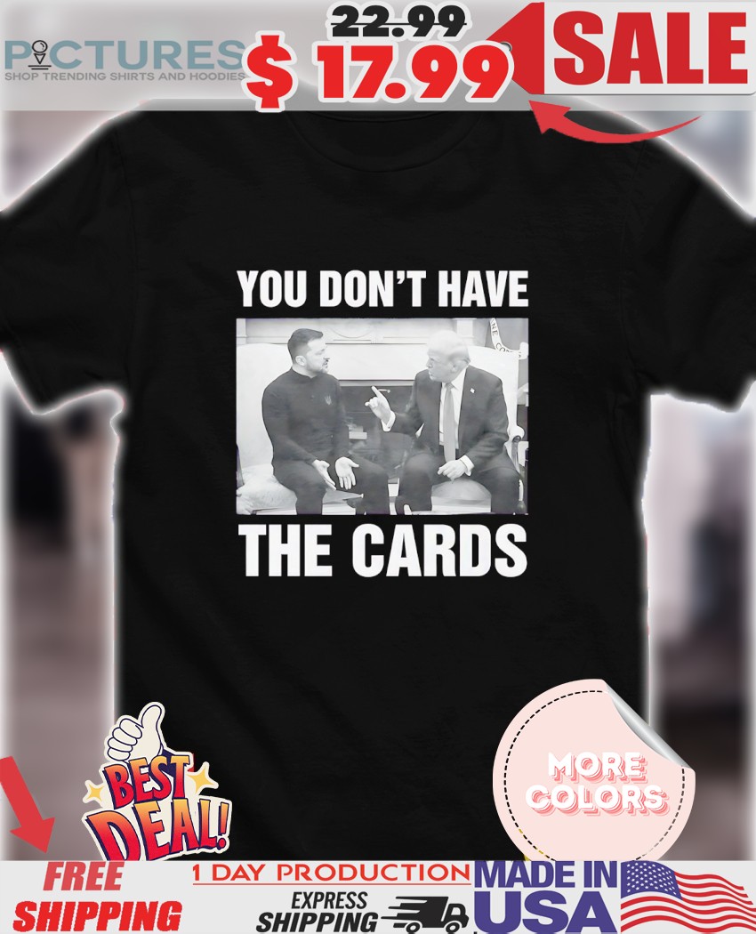 President Trump You Don't Have The Cards Trump Zelensky White House Shirt