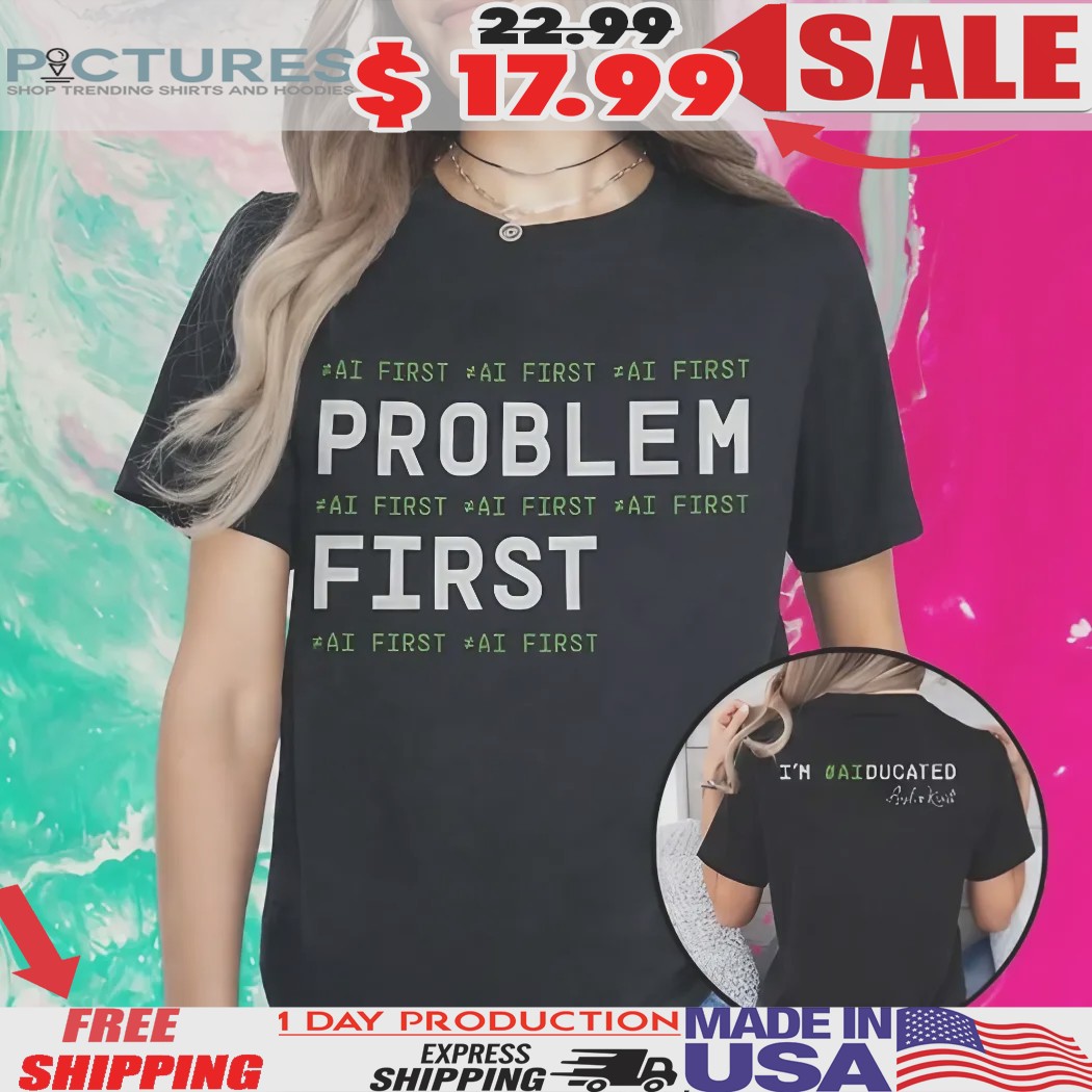Problem First AI First I’m AIducated Shirt 1 Problem First AI First I’m AIducated Shirt