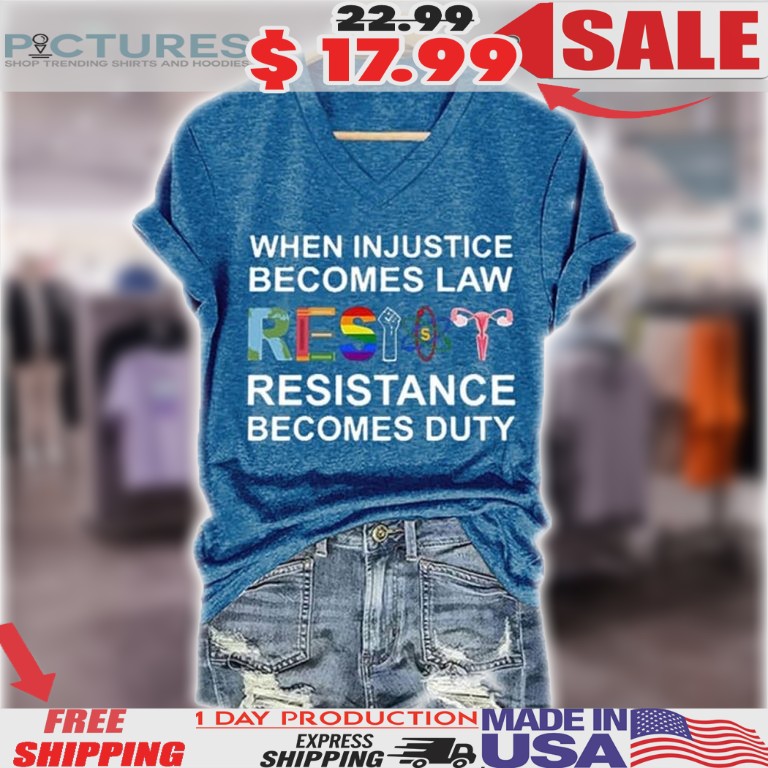 Resist When Injustice Becomes Law Resistance Becomes Duty Shirt