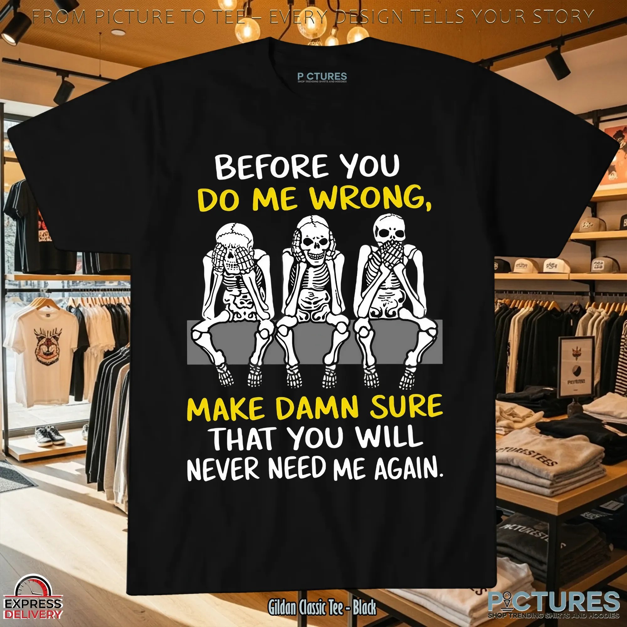 Skeletons Before You Do Me Wrong, Make Damn Sure That You Will Never Need Me Again T Shirt