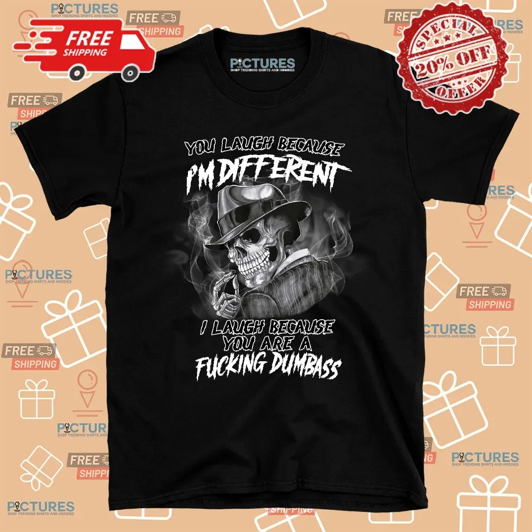 Skull Smoke You Laugh Because I'm Different I Laugh Because You Are A Fucking Dumbass Shirt