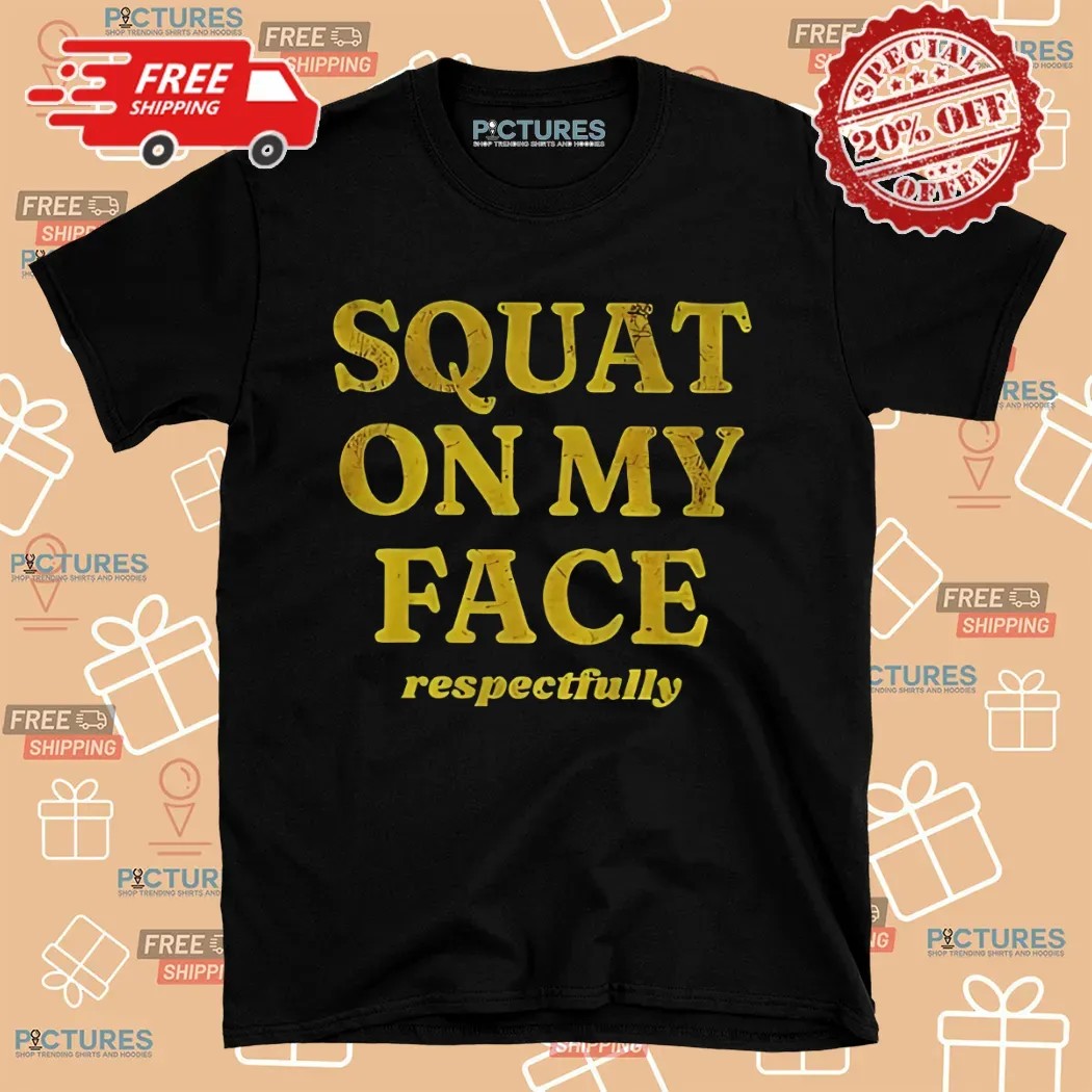 Squat On My Face Respectfully Shirt