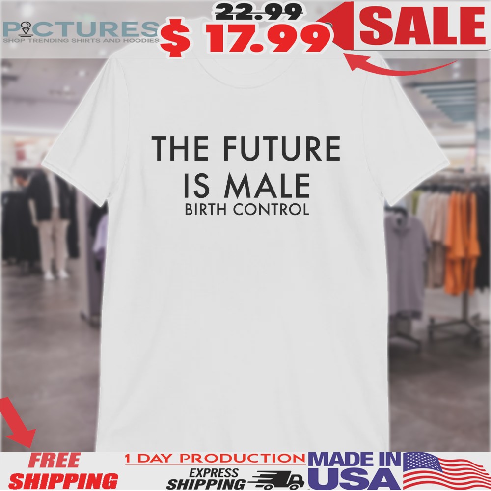 The Future Is Male Birth Control Shirt