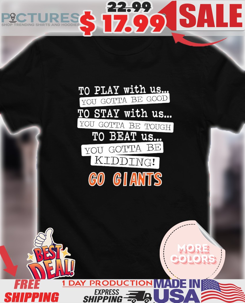 To play with us you gotta be good you gotta be tough you gotta be kidding go Giants shirt
