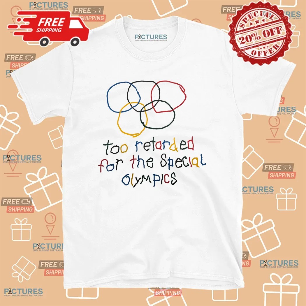 Too Retarded For The Special Olympics T Shirt