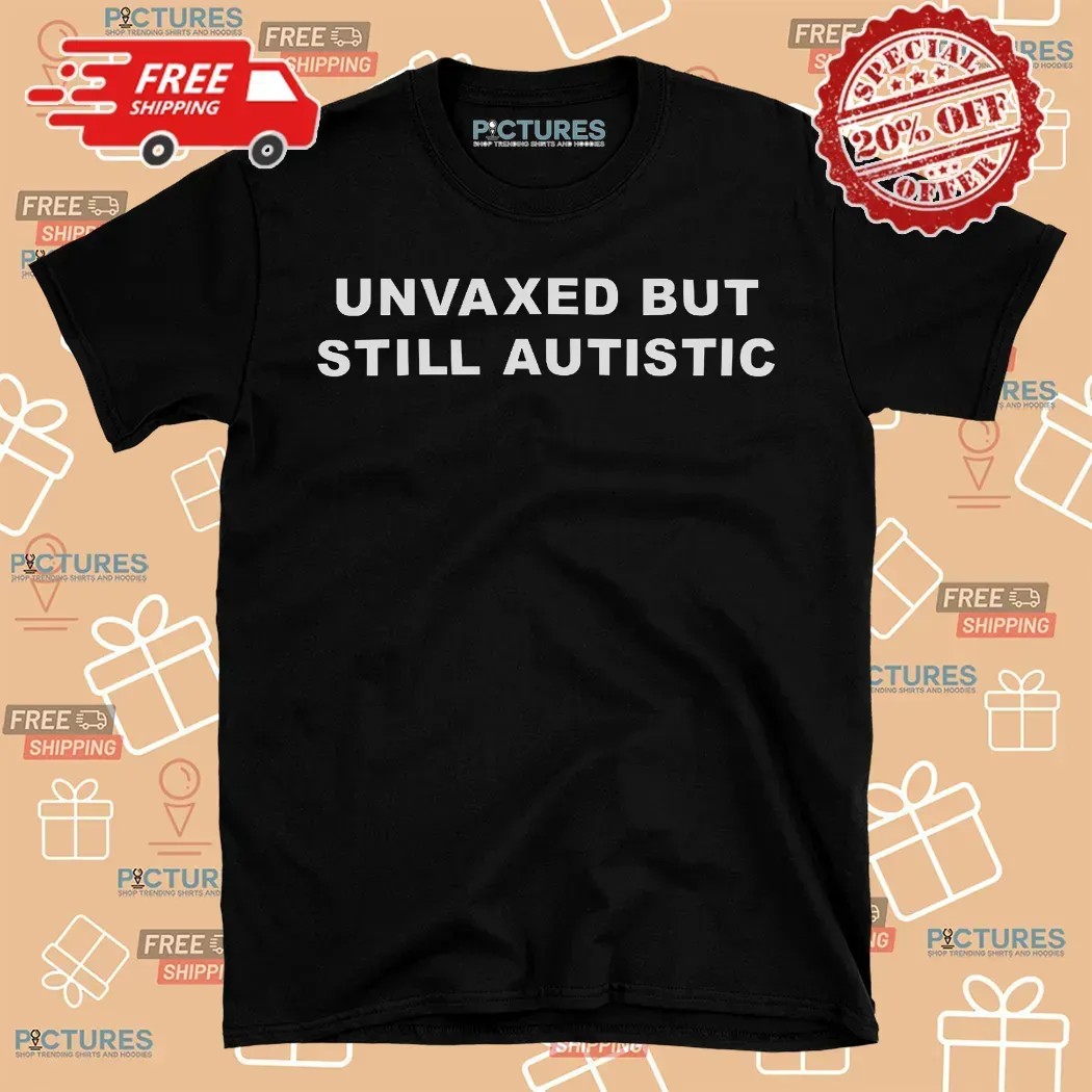 Unvaxed But Still Autistic Meme T Shirt