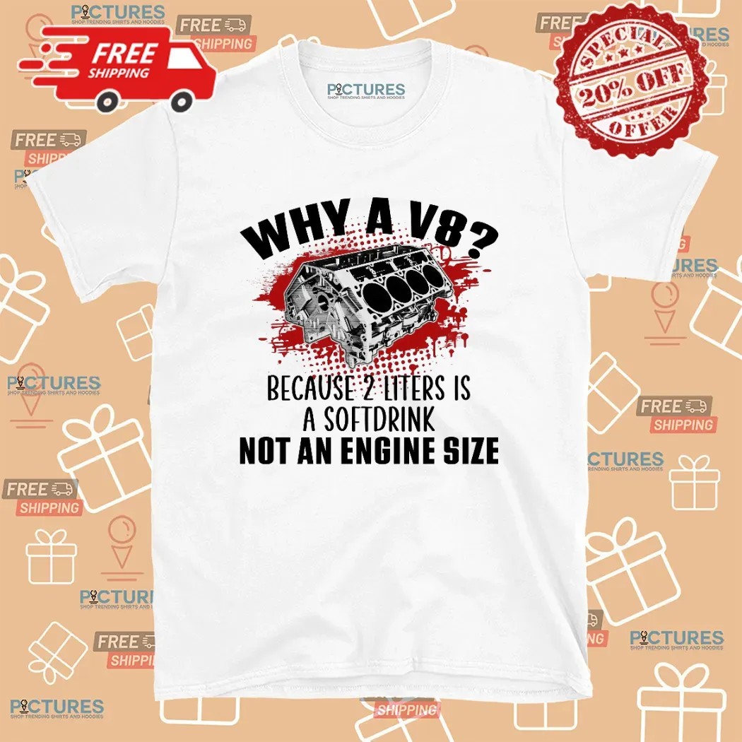 Why A V8 Because 2 Liters Is A Softdrink Not An Engine Size Graphic Funny Car Enthusiast T Shirt
