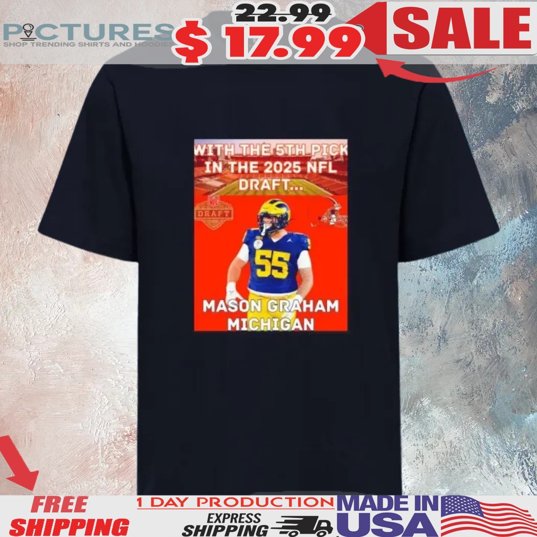 With the 5th pick in the 2025 NFL Draft Mason Graham Michigan Cleveland Browns Shirt