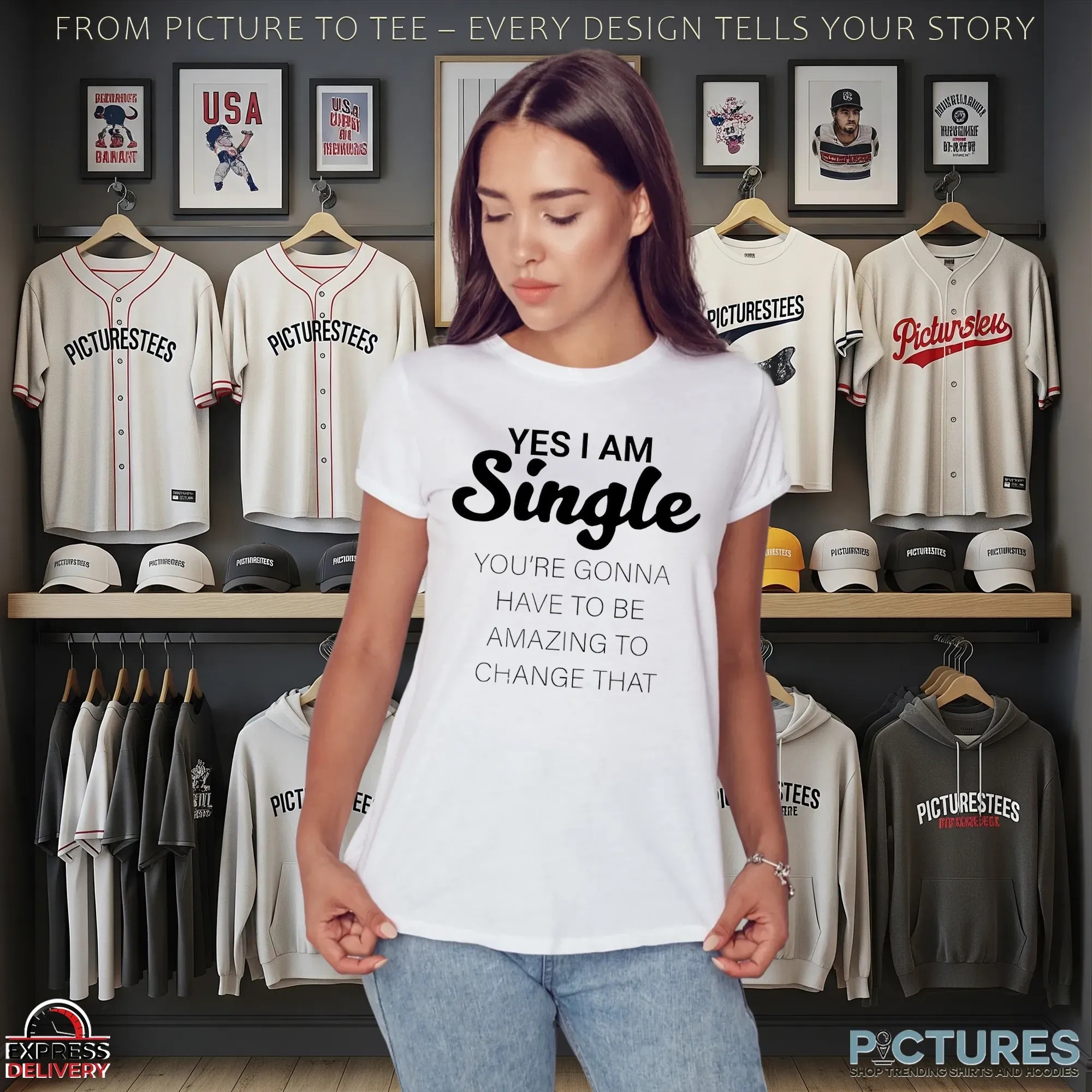 Yes I Am Single You're Gonna Have To Be Amazing To Change That T Shirt