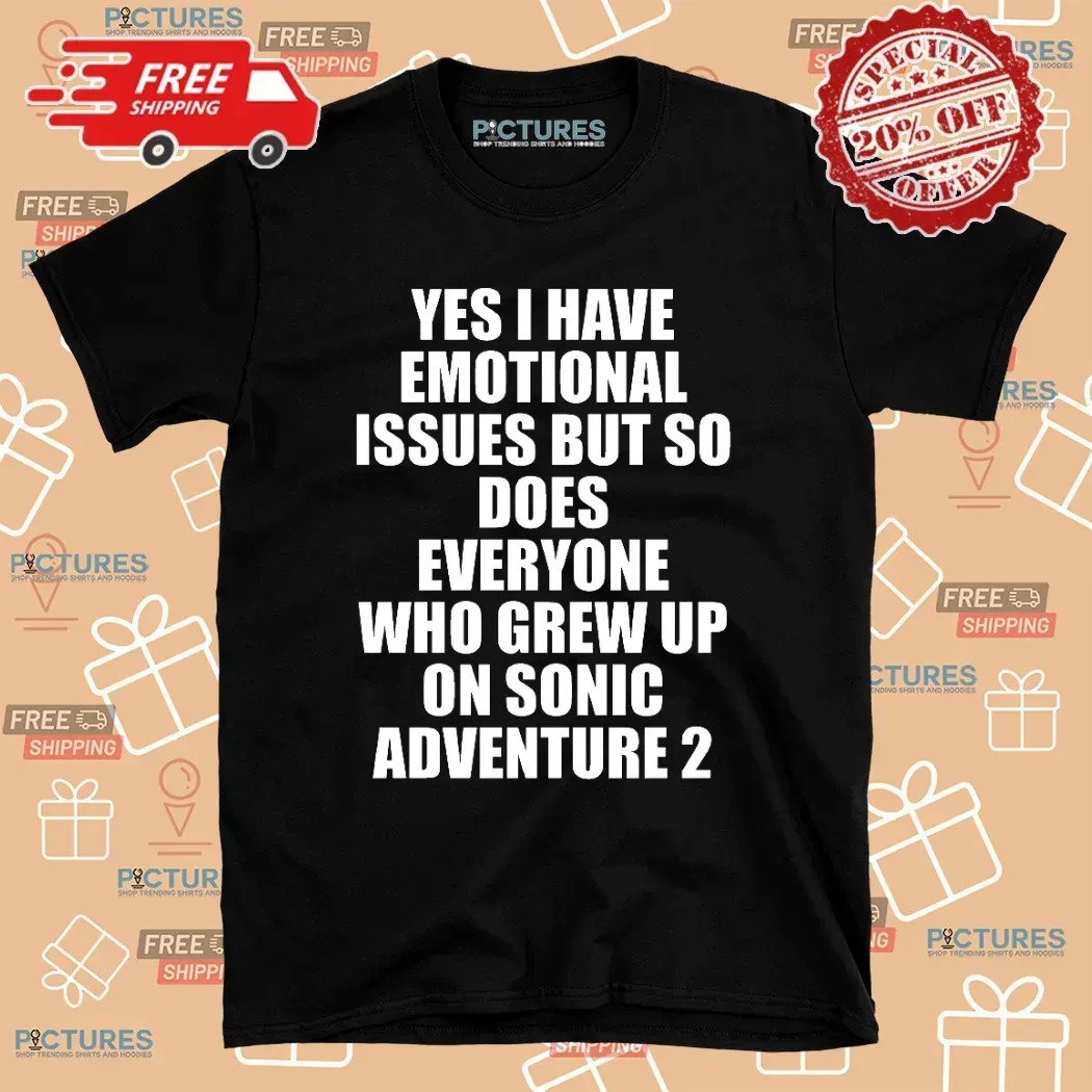 Yes I Have Emotional Issues But So Does Everyone Who Grew Up On Sonic Adventure 2 T Shirt