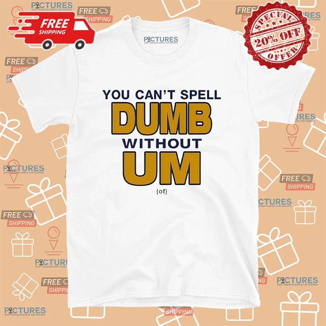You Can't Spell Dumb Without Um University Of Michigan Rivalry T Shirt