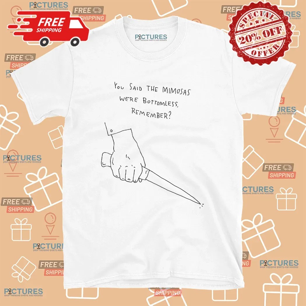 You Said The Mimosas Were Bottomless Remember T Shirt