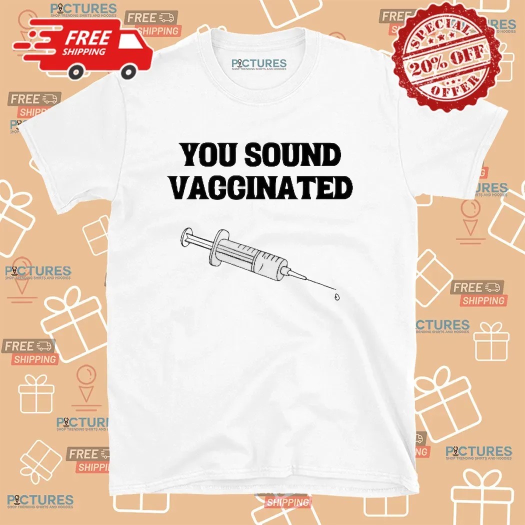 You Sound Vaccinated Meme T Shirt