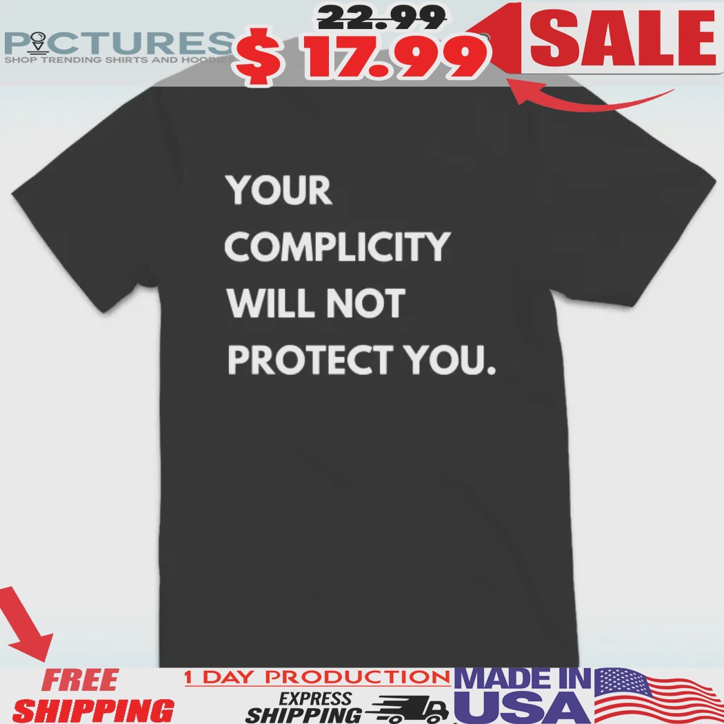 Your Complicity Will Not Protect You Anti Trump Shirt