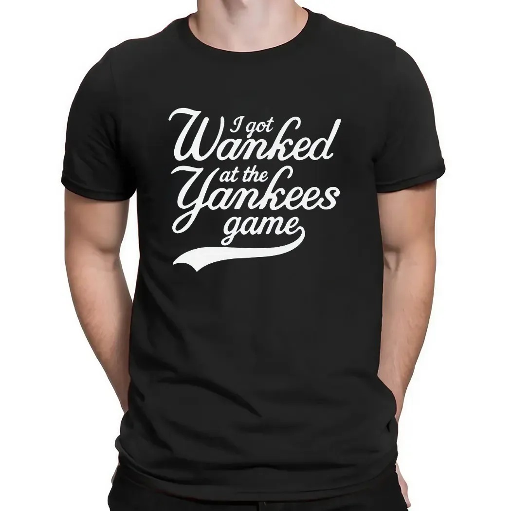 I Got Wanked At The Yankees Game T Shirt
