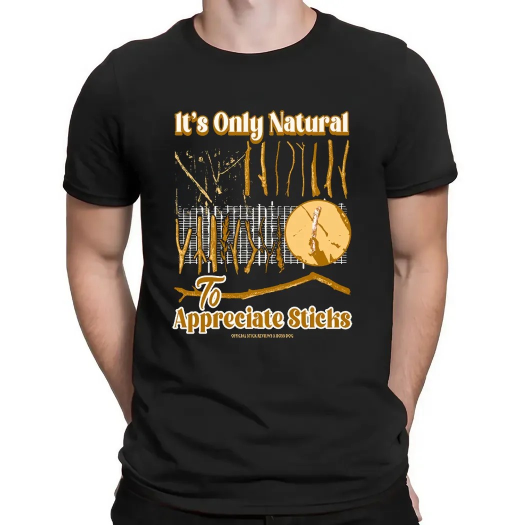 It's Only Natural To Appreciate Sticks T Shirt