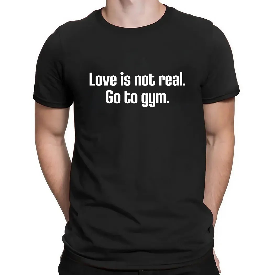 Love Is Not Real Go To Gym Shirt